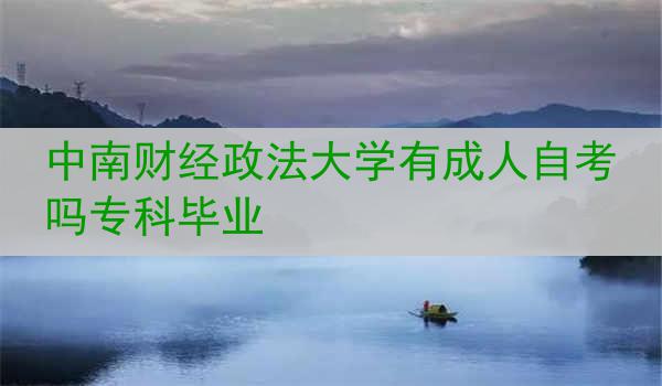 中南财经政法大学有成人自考吗专科毕业