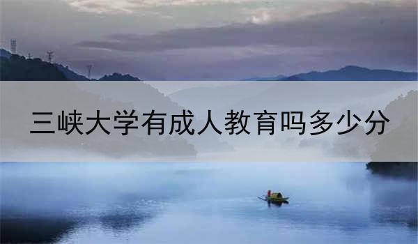 三峡大学有成人教育吗多少分