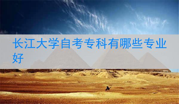 长江大学自考专科有哪些专业好