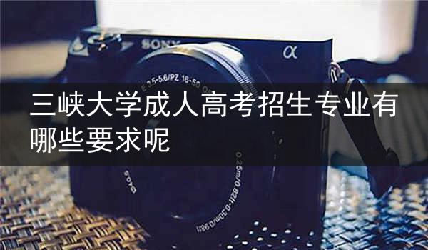 三峡大学成人高考招生专业有哪些要求呢