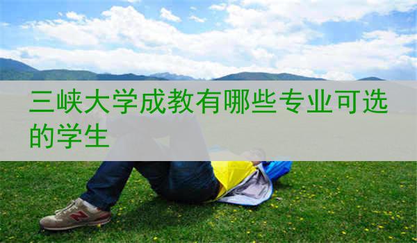 三峡大学成教有哪些专业可选的学生