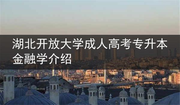 湖北开放大学成人高考专升本金融学介绍