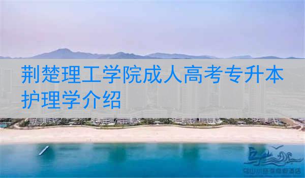 荆楚理工学院成人高考专升本护理学介绍